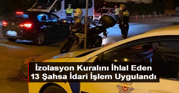 İzolasyon Kuralını İhlal Eden 13 Şahsa İdari İşlem Uygulandı