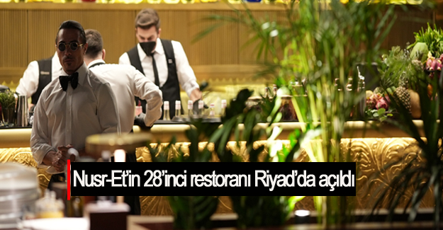 Nusr-Et’in 28’inci restoranı Riyad’da açıldı