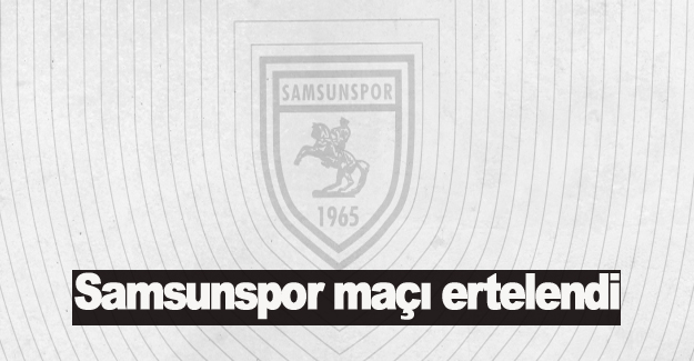 Samsunspor maçı ertelendi