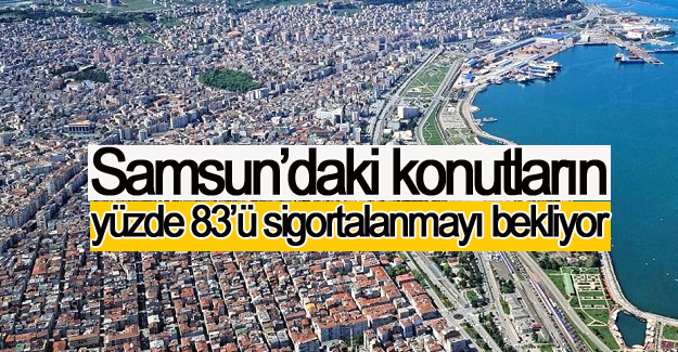 Samsun’daki konutların yüzde 83’ü  sigortalanmayı bekliyor