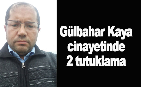 Gülbahar Kaya cinayetinde 2 tutuklama