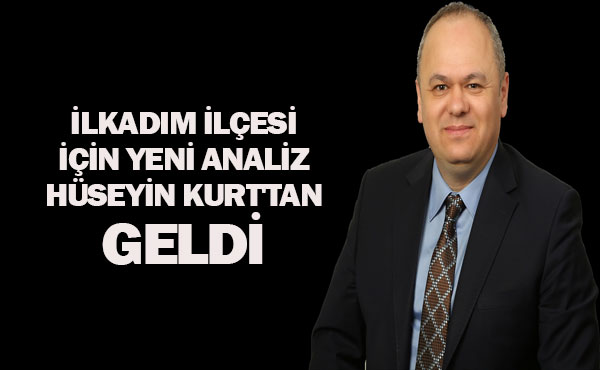 İlkadım ilçesi için yeni Analiz Hüseyin Kurt’tan geldi